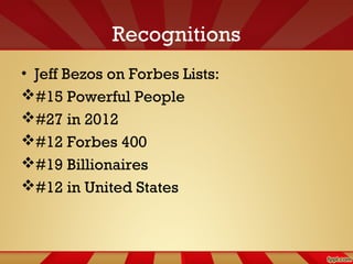 Recognitions
• Jeff Bezos on Forbes Lists:
#15 Powerful People
#27 in 2012
#12 Forbes 400
#19 Billionaires
#12 in United States
 