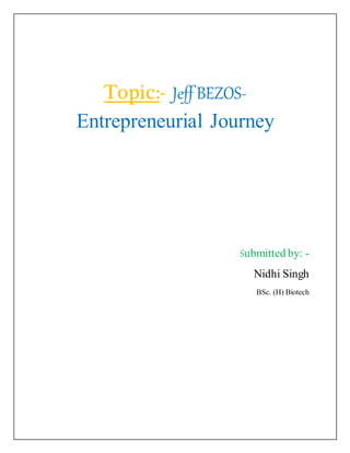 Topic:- Jeff BEZOS-
Entrepreneurial Journey
Submitted by: -
Nidhi Singh
BSc. (H) Biotech
 