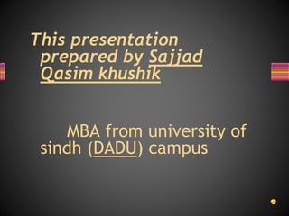 This presentation 
prepared by Sajjad 
Qasim khushik 
MBA from university of 
sindh (DADU) campus 
 