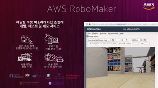 ,
AWS RoboMaker
프로그램
개발 환경 지원
시뮬레이션
환경 지원
오픈 소스 로봇
운영체제 (ROS) 지원
로봇 장치
관리 및 업데이트
 