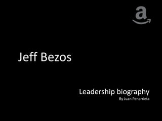 Jeff Bezos

             Leadership biography
                        By Juan Penarrieta
 