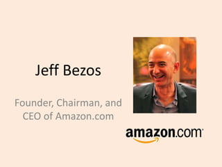 Jeff Bezos
Founder, Chairman, and
CEO of Amazon.com
 