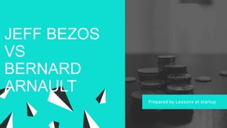 JEFF BEZOS
VS
BERNARD
ARNAULT
Prepared by Lessons at startup
 