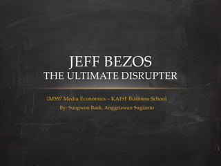 JEFF  BEZOS  
THE  ULTIMATE  DISRUPTER	

IM557  Media  Economics  –  KAIST  Business  School	
     By:  Sungwoo  Baek,  Anggriawan  Sugianto	
 
