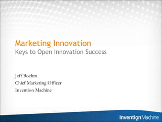 Marketing InnovationKeys to Open Innovation Success Jeff Boehm Chief Marketing Officer Invention Machine 