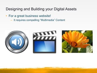 Designing and Building your Digital Assets
• For a great business website!
   – Tap into the power of the “Visual Social W...
