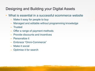 Designing and Building your Digital Assets
• The Rise of “Omni Channel Retailing”
   – The seamless approach to the consum...