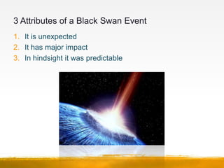 3 Attributes of a Black Swan Event
1. It is unexpected
2. It has major impact
3. In hindsight it was predictable
 