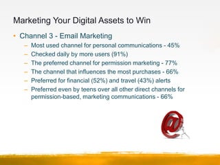 Marketing Your Digital Assets to Win
• Channel 3 - Email Marketing
   – 2 Tips
      1. Make it easy
      2. Provide ince...