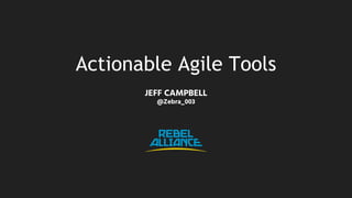 Actionable Agile Tools
JEFF CAMPBELL
@Zebra_003
 
