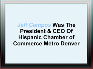 Jeff Campos Was The President & CEO Of Hispanic Chamber of Commerce Metro Denver