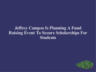 Jeffrey Campos Is Planning A Fund
Raising Event To Secure Scholarships For
Students
 