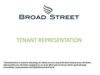 TENANT REPRESENTATION “Communication is rooted in educating our clients on every step of the Real estate process; the better informed they are, the better equipped we are to be effect and exceed our client’s goals through accessibility, communication and old fashioned hard work.” 