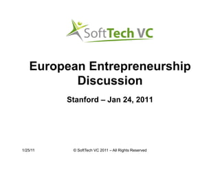 European Entrepreneurship
          Discussion
          Stanford – Jan 24, 2011




1/25/11    © SoftTech VC 2011 – All Rights Reserved
 
