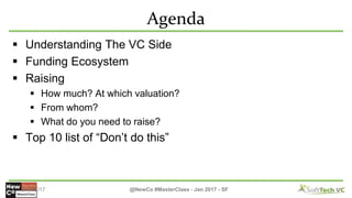 Agenda
 Understanding The VC Side
 Funding Ecosystem
 Raising
 How much? At which valuation?
 From whom?
 What do yo...