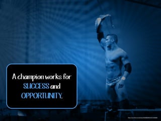 A champion works for 
SUCCESS and 
OPPORTUNITY. 
https://www.flickr.com/photos/30359603@N03/3514936696 
 