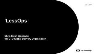 July 7, 2017
‘LessOps
Chris Swan @cpswan
VP, CTO Global Delivery Organisation
 