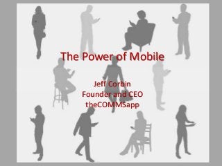 The Power of Mobile
Jeff Corbin
Founder and CEO
theCOMMSapp

 