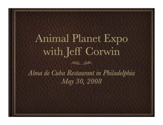 Animal Planet Expo
   with Jeff Corwin
Alma de Cuba Restaurant in Philadelphia
           May 30, 2008