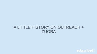 A LITTLE HISTORY ON OUTREACH +
ZUORA
 