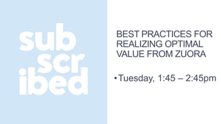 BEST PRACTICES FOR
REALIZING OPTIMAL
VALUE FROM ZUORA
•Tuesday, 1:45 – 2:45pm
 