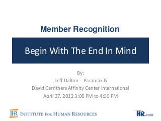 Begin With The End In Mind
By:
Jeff Dalton - Paramax &
David Carrithers Affinity Center International
April 27, 2012 3:00 PM to 4:00 PM
Member Recognition
 