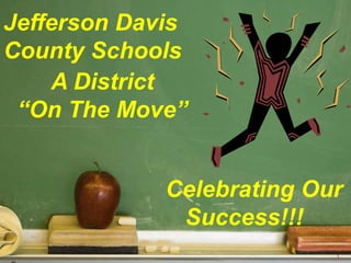 1 Jefferson Davis  County Schools A District  “On The Move”     Celebrating Our    Success!!! 