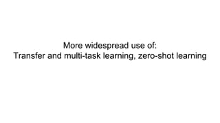 More widespread use of:
Transfer and multi-task learning, zero-shot learning
 
