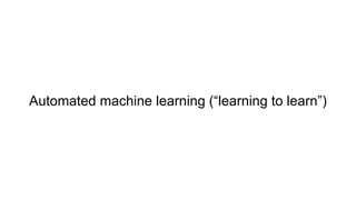 Automated machine learning (“learning to learn”)
 