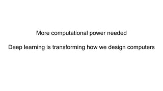 More computational power needed
Deep learning is transforming how we design computers
 