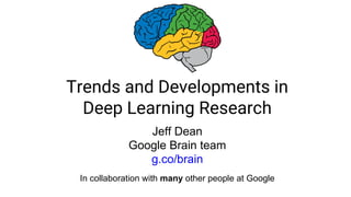 Trends and Developments in
Deep Learning Research
Jeff Dean
Google Brain team
g.co/brain
In collaboration with many other ...