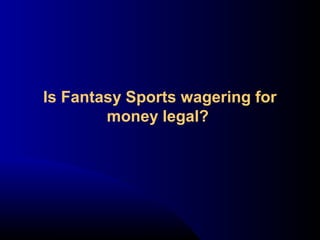 Is Fantasy Sports wagering for
money legal?
 