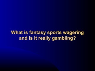What is fantasy sports wagering
and is it really gambling?
 