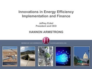 Innovations in Energy Efficiency Implementation and Finance  Jeffrey Eckel President and CEO HANNON ARMSTRONG  