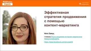 Эффективная
стратегия продвижения
с помощью
контент-маркетинга
Ната Заяць,
главред блога академии интернет-маркетинга
WebpromoExperts,
https://www.facebook.com/prozaekN
 