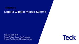 Jefferies
Copper & Base Metals Summit
September 25, 2019
Fraser Phillips, Senior Vice President
Investor Relations and Strategic Analysis
 