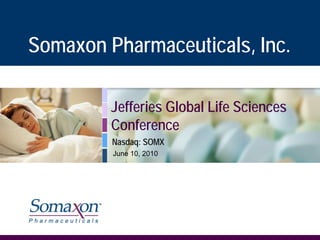 Somaxon Pharmaceuticals, Inc.

         Jefferies Global Life Sciences
         Conference
         Nasdaq: SOMX
         June 10, 2010
 