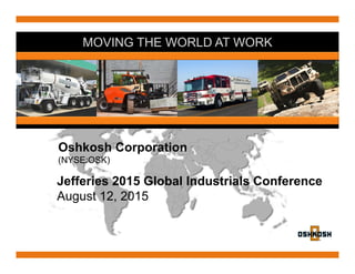 MOVING THE WORLD AT WORK
Oshkosh Corporation
(NYSE:OSK)
Jefferies 2015 Global Industrials Conference
August 12, 2015
 