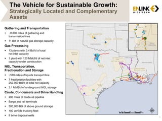 The Vehicle for Sustainable Growth: 
Strategically Located and Complementary 
Assets 
Gathering and Transportation 
 ~8,800 miles of gathering and 
transmission lines 
 11 Bcf of natural gas storage capacity 
Gas Processing 
 13 plants with 3.4 Bcf/d of total 
net inlet capacity 
 1 plant with 120 MMcf/d of net inlet 
capacity under construction 
NGL Transportation, 
Fractionation and Storage 
 ~570 miles of liquids transport line 
 7 fractionation facilities with 
252,000 Bbl/d of total net capacity 
 3.1 MMBbl of underground NGL storage 
Crude, Condensate and Brine Handling 
 200 miles of crude oil pipeline 
 Barge and rail terminals 
 500,000 Bbl of above ground storage 
 100 vehicle trucking fleet 
 8 brine disposal wells 
5 
 