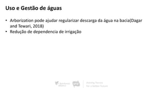 Uso e Gestão de águas
• Arborization pode ajudar regularizar descarga da água na bacia(Dagar
and Tewari, 2018)
• Redução de dependencia de irrigação
 