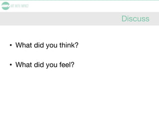 Discuss
• What did you think?
• What did you feel?
 