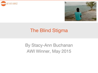 The Blind Stigma
By Stacy-Ann Buchanan
AWI Winner, May 2015
 