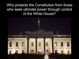 Who protects the Constitution from those
who seek ultimate power through control
of the White House?
 