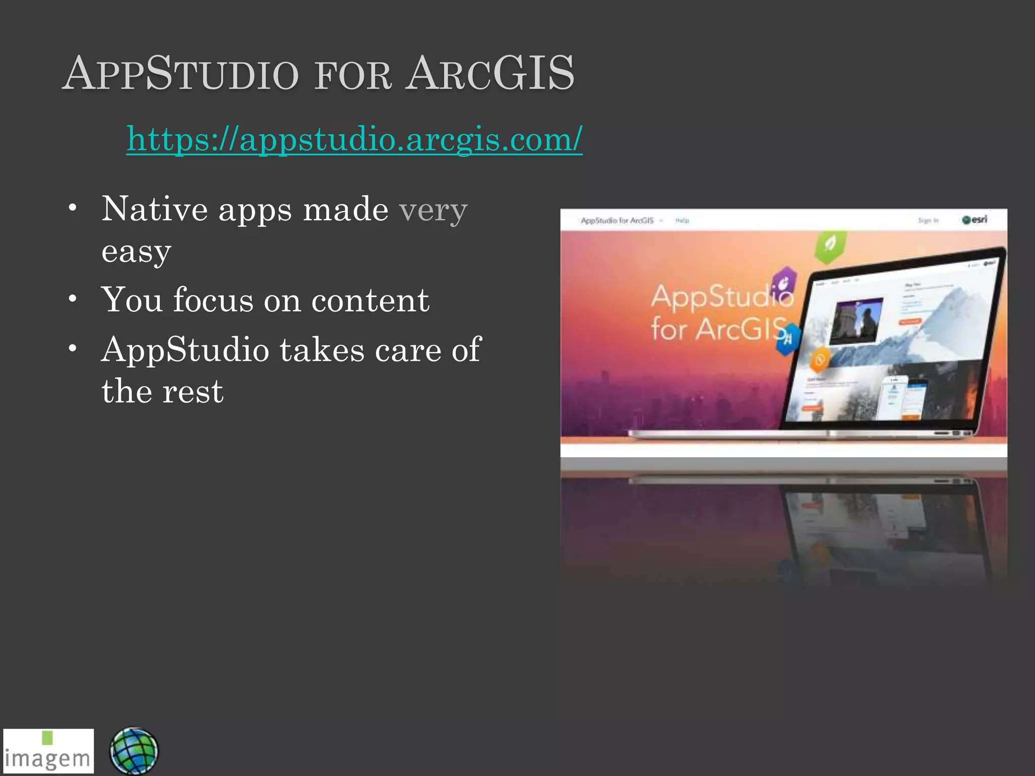 APPSTUDIO FOR ARCGIS
• Native apps made very
easy
• You focus on content
• AppStudio takes care of
the rest
https://appstudio.arcgis.com/
 