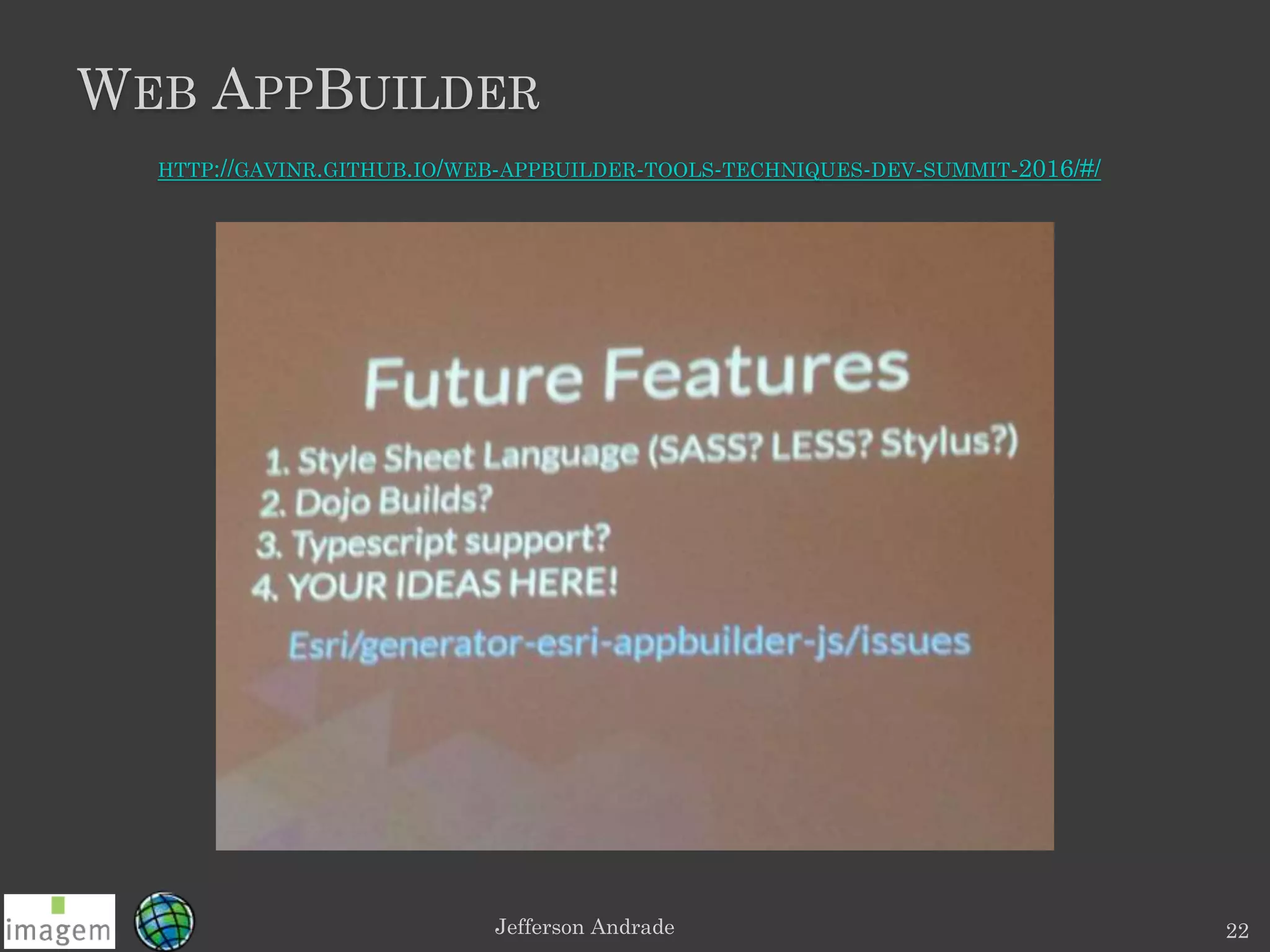 WEB APPBUILDER
Jefferson Andrade 22
HTTP://GAVINR.GITHUB.IO/WEB-APPBUILDER-TOOLS-TECHNIQUES-DEV-SUMMIT-2016/#/
 