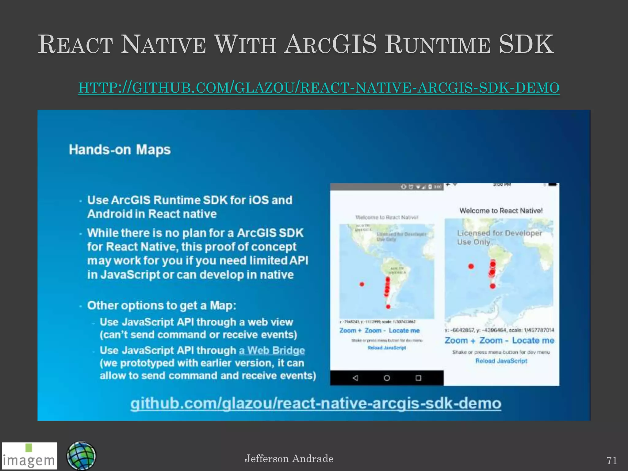 REACT NATIVE WITH ARCGIS RUNTIME SDK
Jefferson Andrade 71
HTTP://GITHUB.COM/GLAZOU/REACT-NATIVE-ARCGIS-SDK-DEMO
 