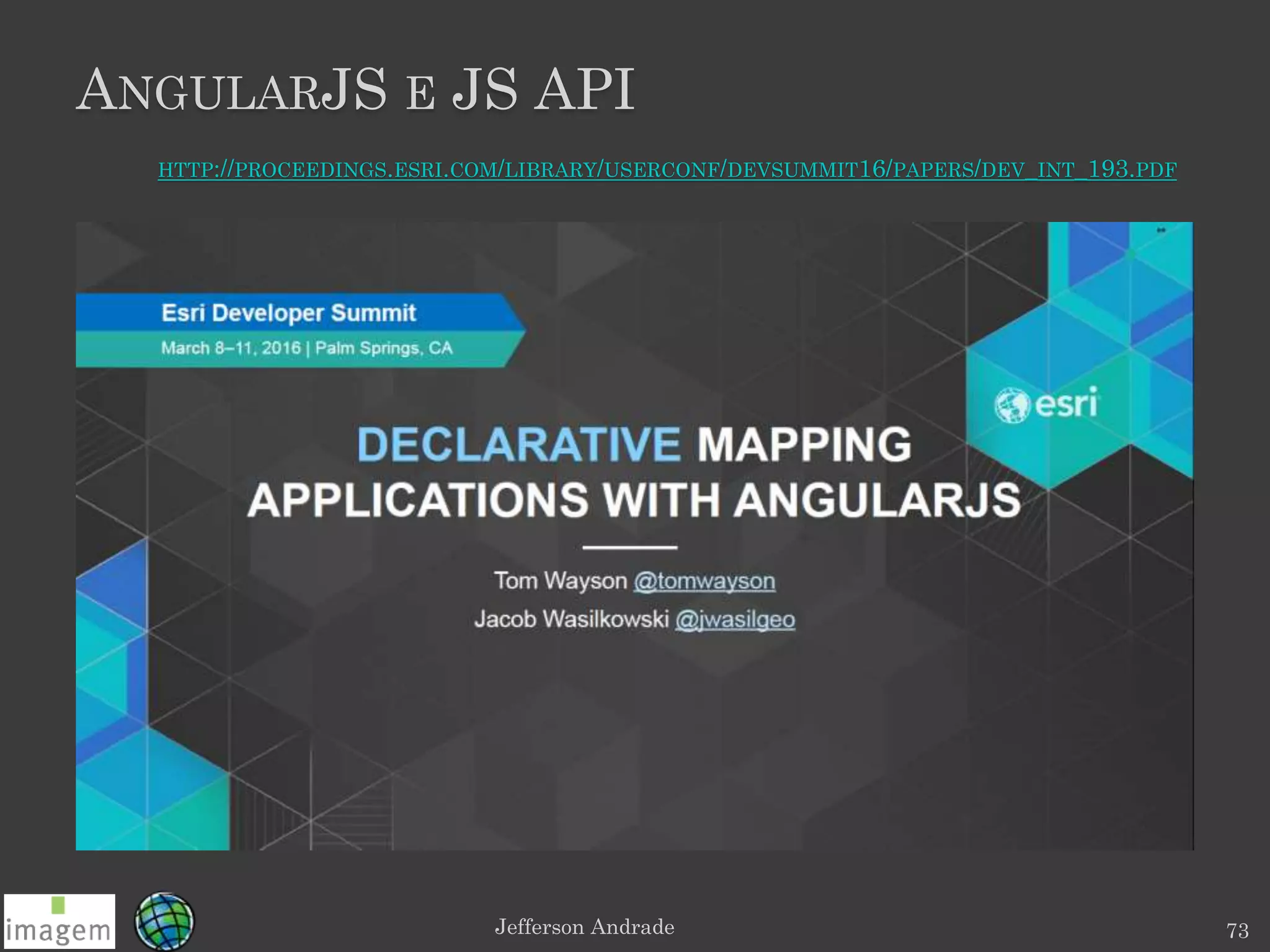 ANGULARJS E JS API
Jefferson Andrade 73
HTTP://PROCEEDINGS.ESRI.COM/LIBRARY/USERCONF/DEVSUMMIT16/PAPERS/DEV_INT_193.PDF
 