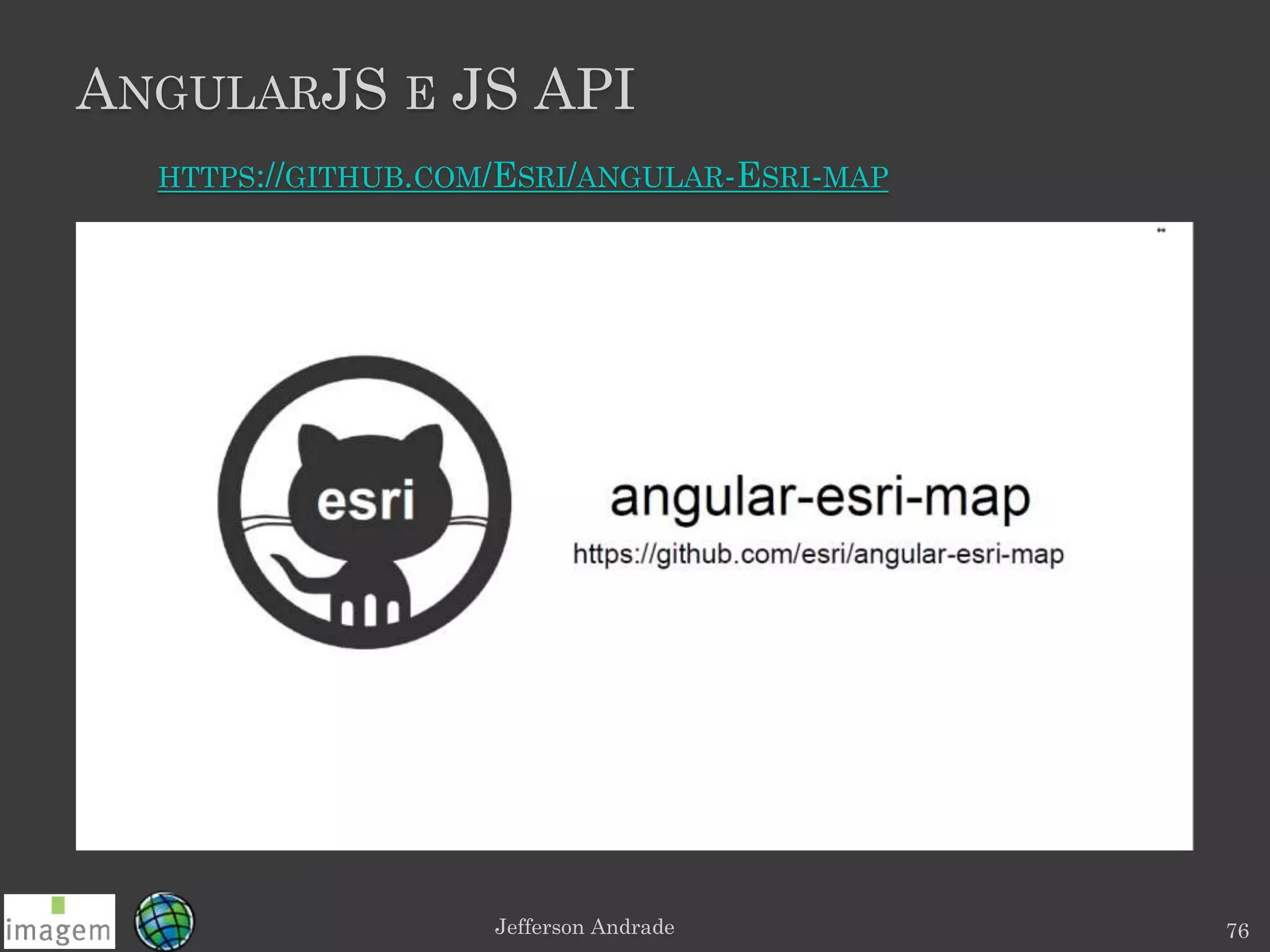 ANGULARJS E JS API
Jefferson Andrade 76
HTTPS://GITHUB.COM/ESRI/ANGULAR-ESRI-MAP
 