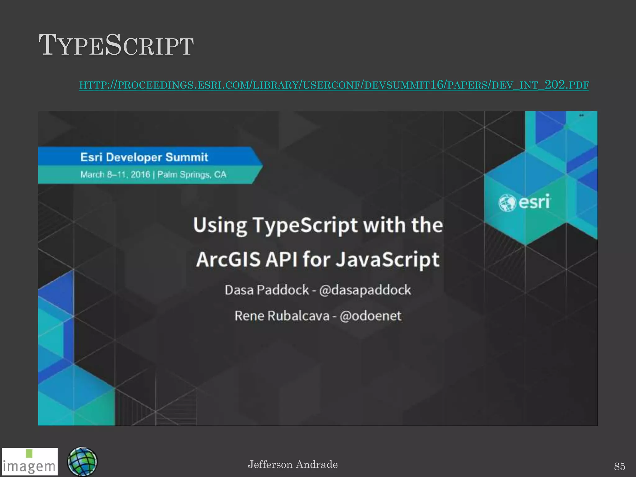 TYPESCRIPT
Jefferson Andrade 85
HTTP://PROCEEDINGS.ESRI.COM/LIBRARY/USERCONF/DEVSUMMIT16/PAPERS/DEV_INT_202.PDF
 