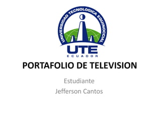 PORTAFOLIO DE TELEVISION
         Estudiante
      Jefferson Cantos
 